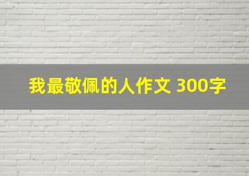 我最敬佩的人作文 300字